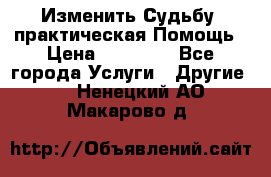 Изменить Судьбу, практическая Помощь › Цена ­ 15 000 - Все города Услуги » Другие   . Ненецкий АО,Макарово д.